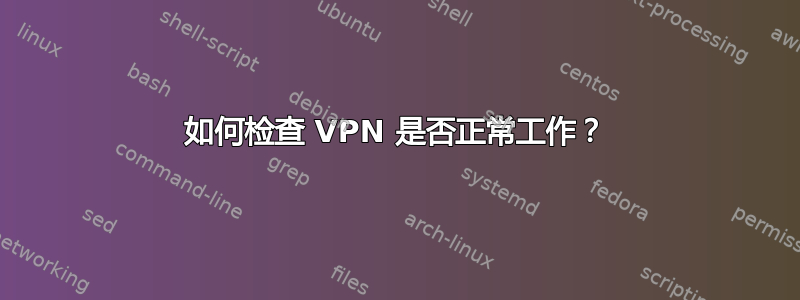 如何检查 VPN 是否正常工作？