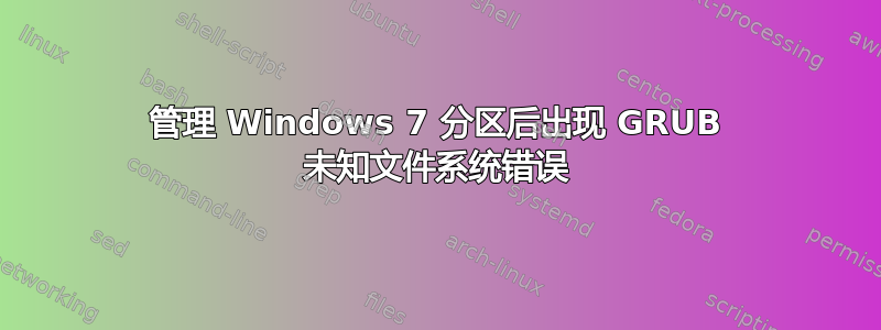 管理 Windows 7 分区后出现 GRUB 未知文件系统错误