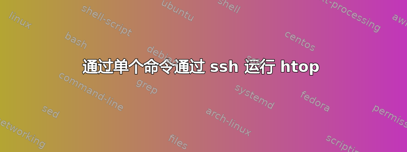 通过单个命令通过 ssh 运行 htop