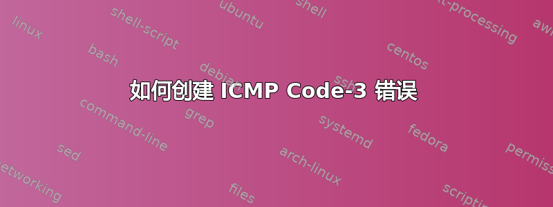 如何创建 ICMP Code-3 错误