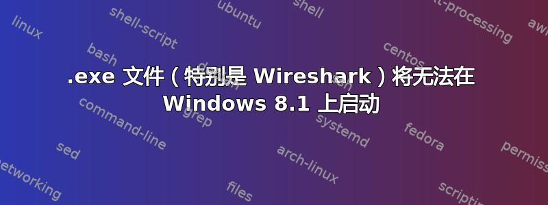 .exe 文件（特别是 Wireshark）将无法在 Windows 8.1 上启动