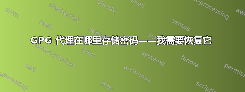 GPG 代理在哪里存储密码——我需要恢复它