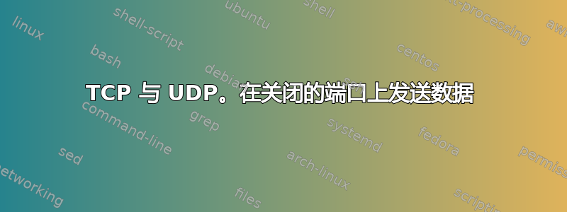 TCP 与 UDP。在关闭的端口上发送数据