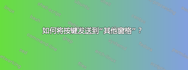 如何将按键发送到“其他窗格”？