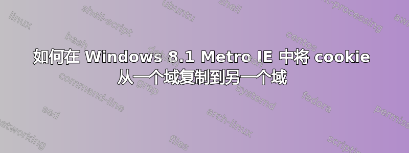 如何在 Windows 8.1 Metro IE 中将 cookie 从一个域复制到另一个域