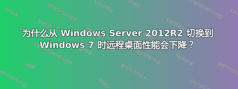 为什么从 Windows Server 2012R2 切换到 Windows 7 时远程桌面性能会下降？