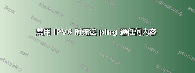 禁用 IPV6 时无法 ping 通任何内容