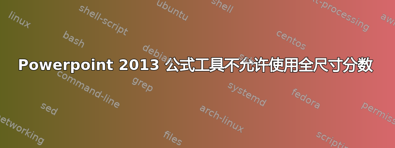 Powerpoint 2013 公式工具不允许使用全尺寸分数