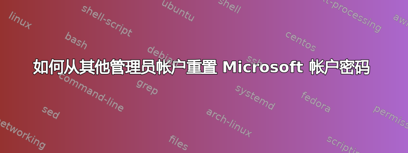 如何从其他管理员帐户重置 Microsoft 帐户密码