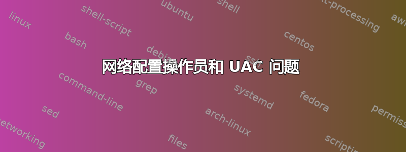 网络配置操作员和 UAC 问题