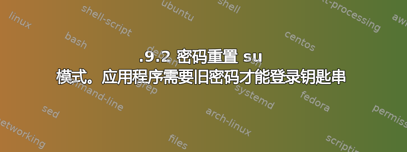 10.9.2 密码重置 su 模式。应用程序需要旧密码才能登录钥匙串