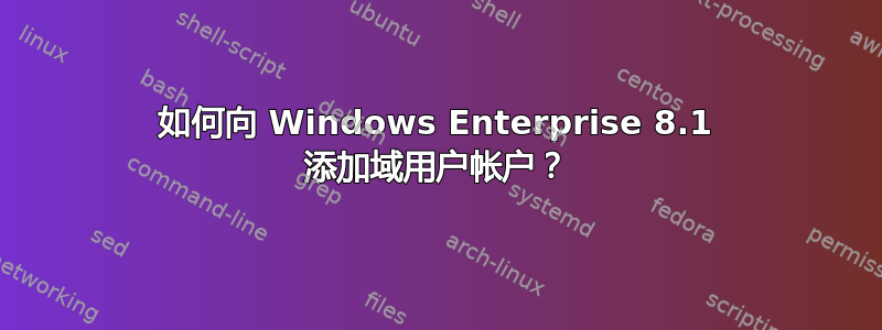 如何向 Windows Enterprise 8.1 添加域用户帐户？