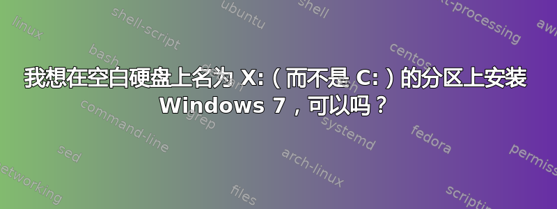 我想在空白硬盘上名为 X:（而不是 C:）的分区上安装 Windows 7，可以吗？