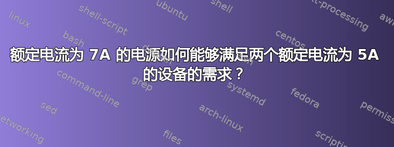 额定电流为 7A 的电源如何能够满足两个额定电流为 5A 的设备的需求？