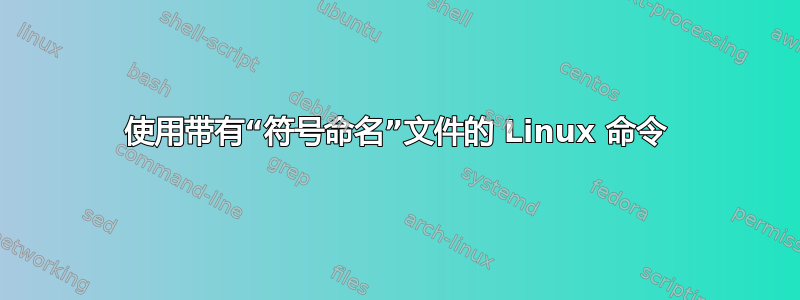 使用带有“符号命名”文件的 Linux 命令