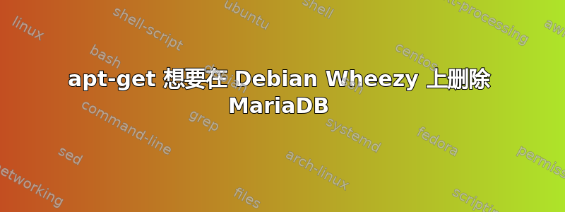 apt-get 想要在 Debian Wheezy 上删除 MariaDB