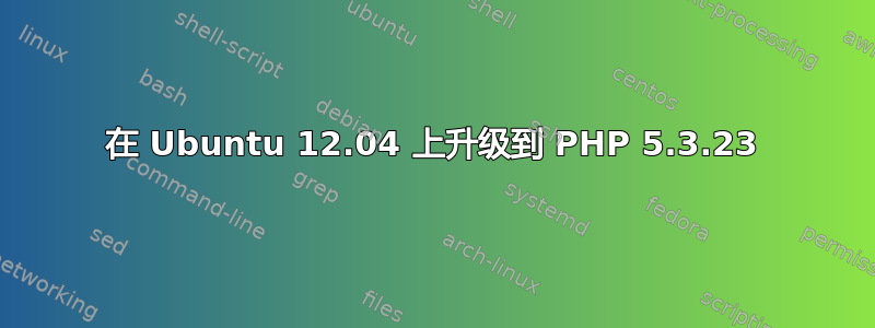 在 Ubuntu 12.04 上升级到 PHP 5.3.23