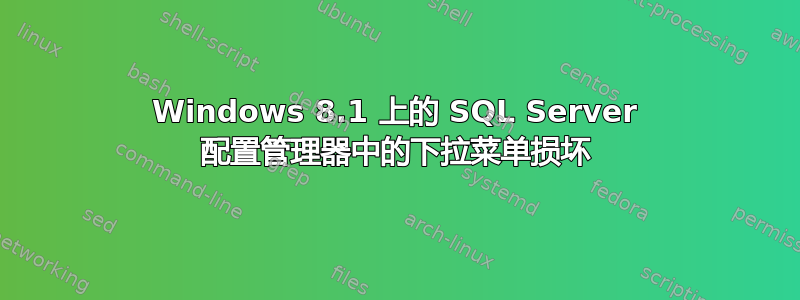 Windows 8.1 上的 SQL Server 配置管理器中的下拉菜单损坏