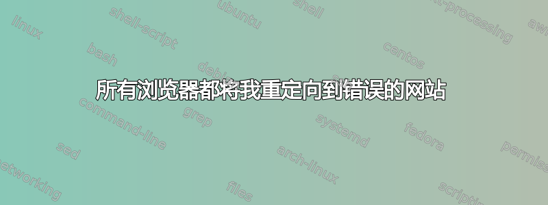 所有浏览器都将我重定向到错误的网站