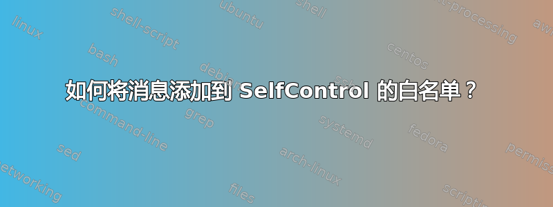 如何将消息添加到 SelfControl 的白名单？