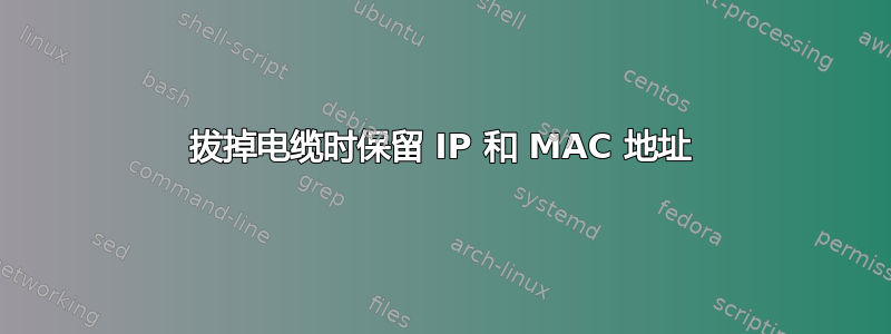 拔掉电缆时保留 IP 和 MAC 地址