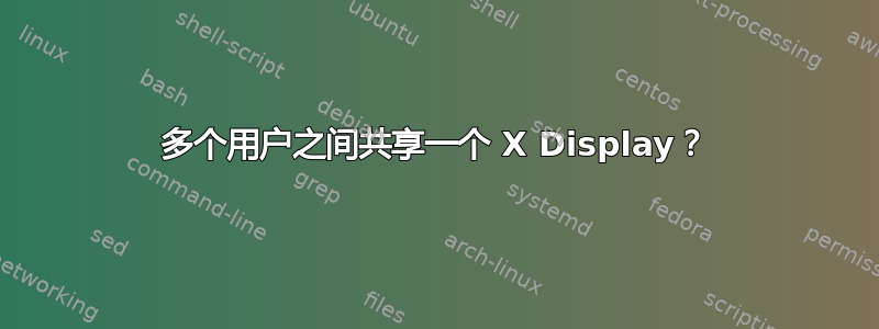 多个用户之间共享一个 X Display？