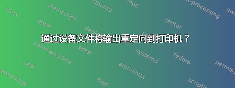 通过设备文件将输出重定向到打印机？