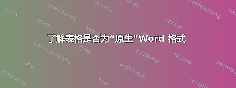 了解表格是否为“原生”Word 格式