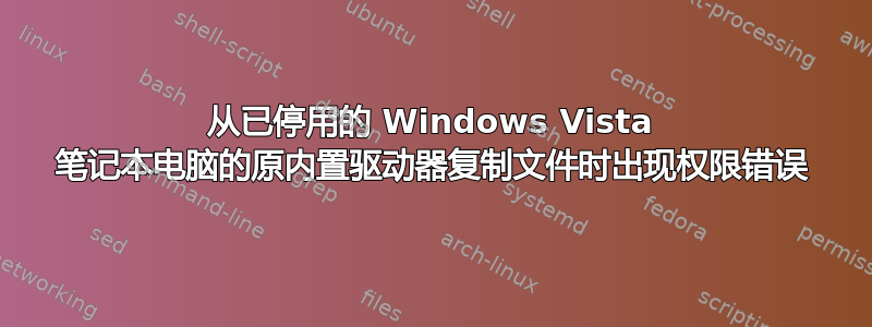 从已停用的 Windows Vista 笔记本电脑的原内置驱动器复制文件时出现权限错误