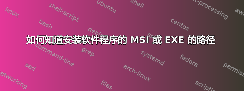 如何知道安装软件程序的 MSI 或 EXE 的路径