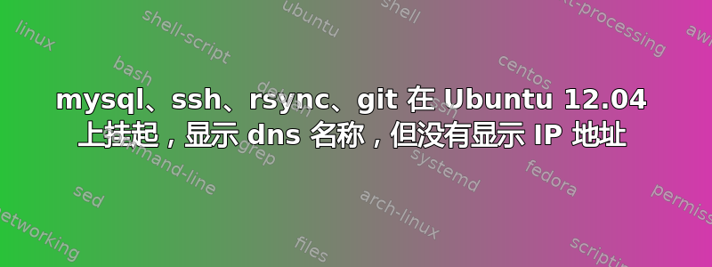 mysql、ssh、rsync、git 在 Ubuntu 12.04 上挂起，显示 dns 名称，但没有显示 IP 地址