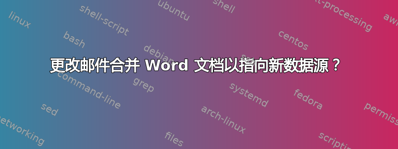 更改邮件合并 Word 文档以指向新数据源？