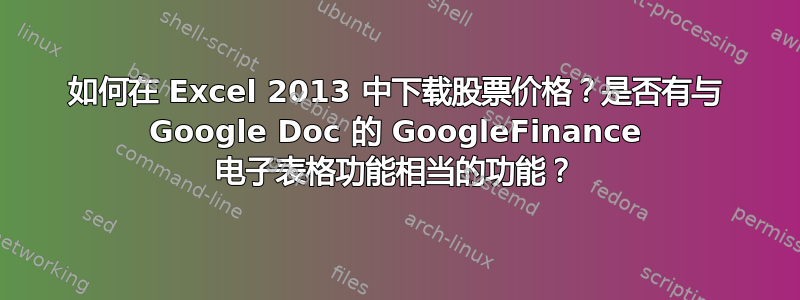 如何在 Excel 2013 中下载股票价格？是否有与 Google Doc 的 GoogleFinance 电子表格功能相当的功能？