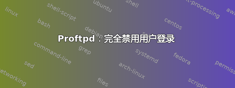 Proftpd：完全禁用用户登录