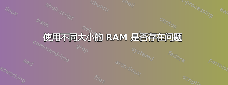 使用不同大小的 RAM 是否存在问题