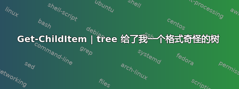 Get-ChildItem | tree 给了我一个格式奇怪的树