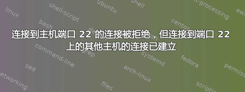 连接到主机端口 22 的连接被拒绝，但连接到端口 22 上的其他主机的连接已建立