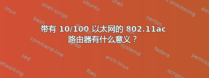 带有 10/100 以太网的 802.11ac 路由器有什么意义？