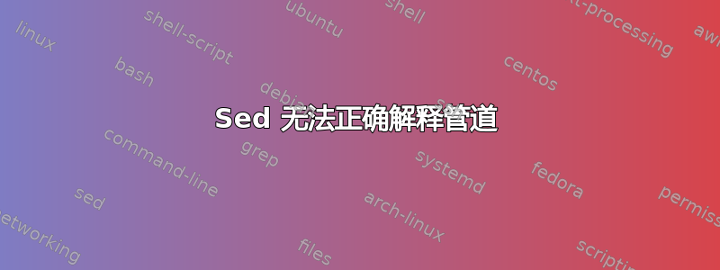 Sed 无法正确解释管道