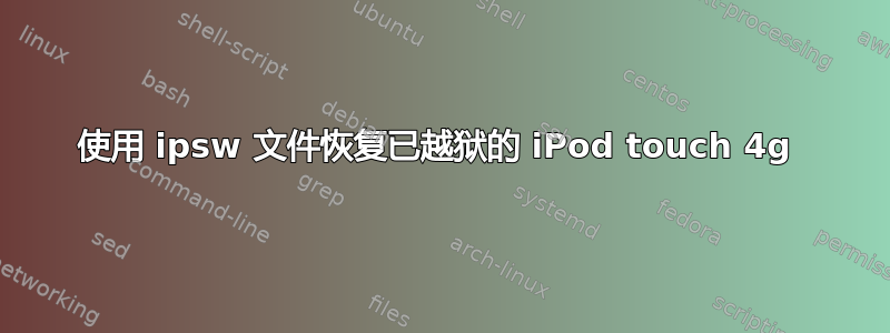 使用 ipsw 文件恢复已越狱的 iPod touch 4g 