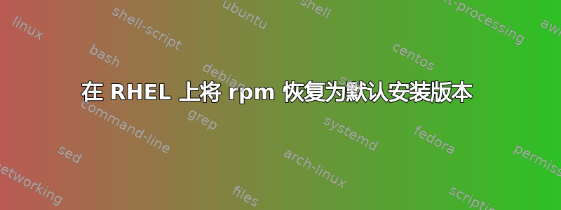 在 RHEL 上将 rpm 恢复为默认安装版本