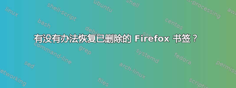 有没有办法恢复已删除的 Firefox 书签？