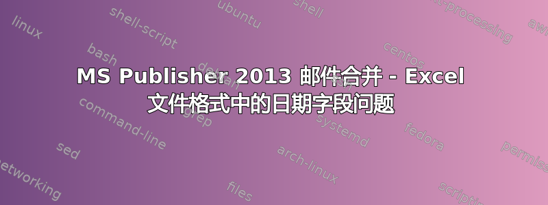 MS Publisher 2013 邮件合并 - Excel 文件格式中的日期字段问题