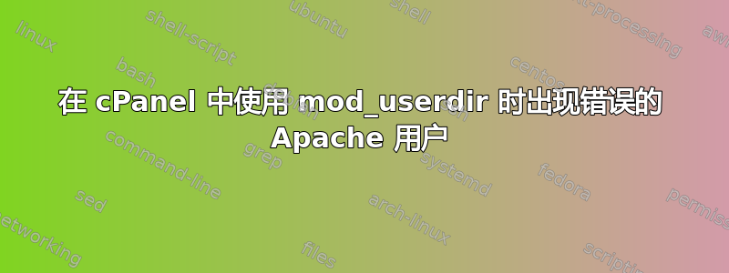 在 cPanel 中使用 mod_userdir 时出现错误的 Apache 用户