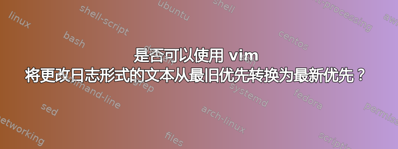 是否可以使用 vim 将更改日志形式的文本从最旧优先转换为最新优先？