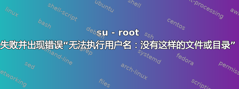 su - root 失败并出现错误“无法执行用户名：没有这样的文件或目录”