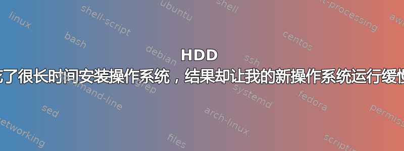 HDD 花了很长时间安装操作系统，结果却让我的新操作系统运行缓慢