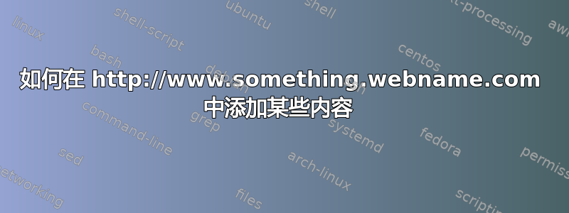 如何在 http://www.something.webname.com 中添加某些内容 