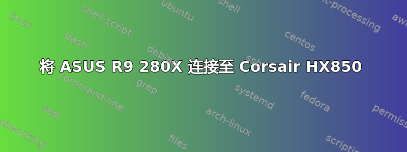 将 ASUS R9 280X 连接至 Corsair HX850