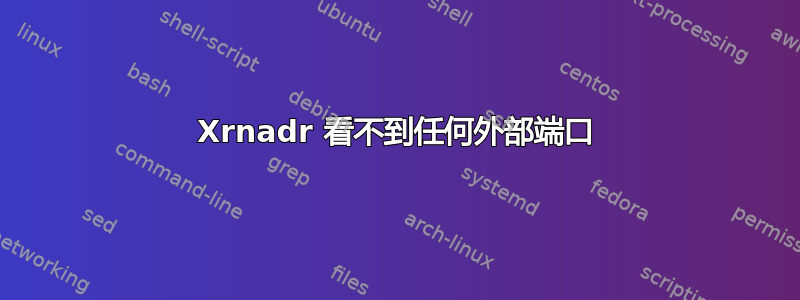 Xrnadr 看不到任何外部端口